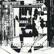 Underworld "Dubnobasswithmyheadman" (1994) / electronic, techno, house, trance