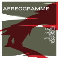 Aereogramme - My Heart Has A Wish That You Would Not Go (2007) / Alternative / Progressive Rock/ Post-Rock