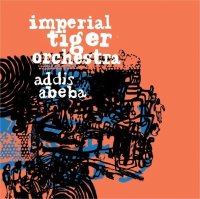 Imperial Tiger Orchestra - Addis Abeba (2010) / afrobeat, avant-jazz, fusion