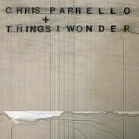 Chris Parrello + Things I Wonder (2011) / Modern Jazz, Indie Rock, Fusion