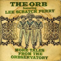 The Orb feat. Lee Scratch Perry - More Tales From The Orbservatory (2013) / dub, electronic, UK The Orb feat. Lee Scratch Perry - More Tales From The Orbservatory (2013) / dub, electronic, UK