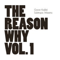 Goran Kajfe&#353; Subtropic Arkestra - The Reason Why Vol. 1 (2013) / Modern Jazz, Progressive, Fusion, Psychedelic, Balkan