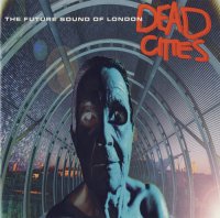 Future Sound Of London «Dead Cities» (1996) / leftfield, abstract, downtempo, experimental, ambient, [Re:up]