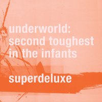 Underworld - Second Toughest In The Infants (SuperDeluxe) (2015) / techno, tech-house, progressive, downtempo, leftfield, breakbeat, experimental