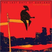 Fantastic Negrito – The Last Days Of Oakland (2016) / soul, blues