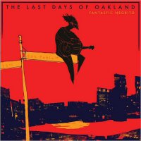 Fantastic Negrito – The Last Days Of Oakland (2016) / blues, soul, roots, US